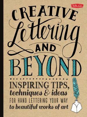 Creative Lettering and Beyond: Inspiring tips, techniques, and ideas for hand lettering your way to beautiful works of art by Julie Manwaring, Walter Foster Creative Team, Laura Lavender, Shauna Lynn Panczyszyn, Gabri Joy Kirkendall