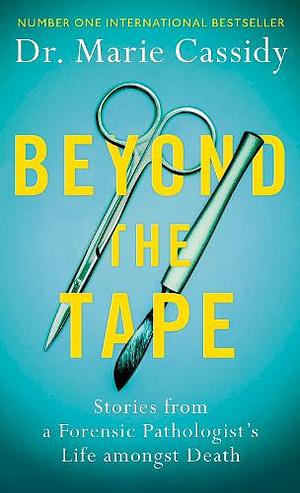 Beyond the Tape: Stories from a Forensic Pathologist's Life Amongst Death by Marie Cassidy