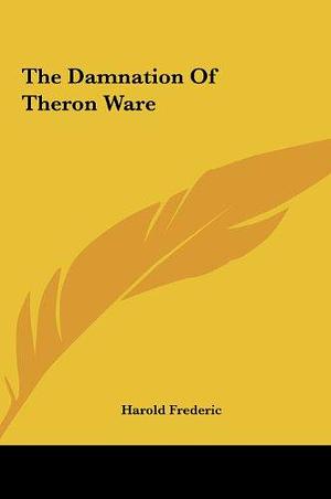 The Damnation of Theron Ware the Damnation of Theron Ware by Harold Frederic, Harold Frederic