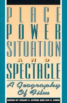 Place, Power, Situation and Spectacle: A Geography of Film by Stuart C. Aitken