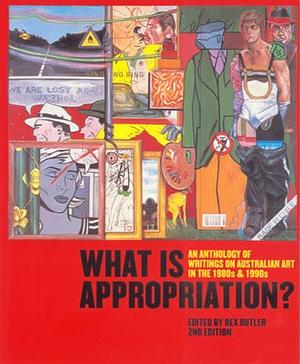 What is Appropriation?: An Anthology of Writings on Australian Art in the 1980s &amp; 1990s by Rex Butler