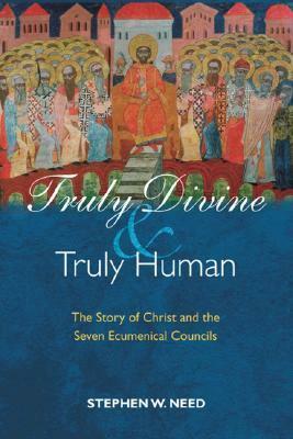 Truly Divine and Truly Human: The Story of Christ and the Seven Ecumenical Councils by Stephen W. Need