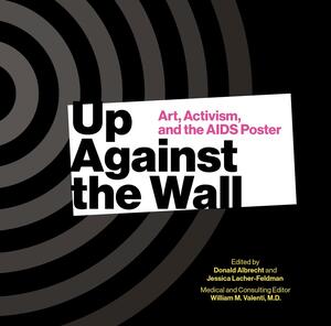 Up Against the Wall: Art, Activism and the AIDS Poster by Jonathan Binstock, Jennifer Brier, Donald Albrecht, Ian Bradley-Perrin, Memorial Art Gallery, Jessica Lacher-Feldman, Mary Ann Mavrinac, Matthew Wizinsky, William M. Valenti, University of Rochester, Avram Finkelstein