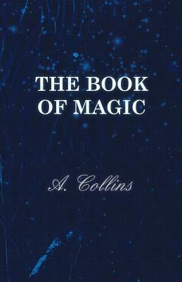 The Book of Magic - Being a Simple Description of Some Good Tricks and How to Do Them with Patter by A. Collins