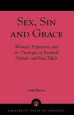 Sex, Sin, and Grace: Women's Experience and the Theologies of Reinhold Niebuhr and Paul Tillich by Judith Plaskow