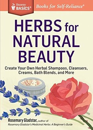 Herbs for Natural Beauty: Create Your Own Herbal Shampoos, Cleansers, Creams, Bath Blends, and More by Rosemary Gladstar