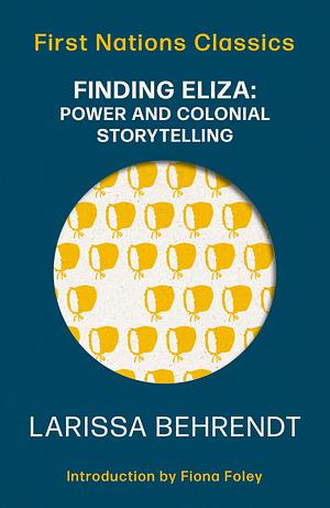 Finding Eliza: Power and Colonial Storytelling (First Nations Classics). by Larissa Behrendt