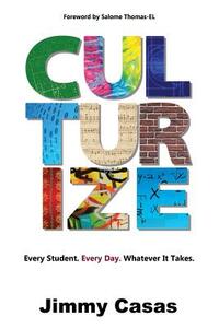 Culturize: Every Student. Every Day. Whatever It Takes. by Jimmy Casas