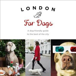 London for Dogs: A Dog-Friendly Guide to the Best of the City by Sarah Guy