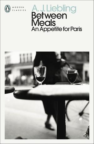 Between Meals: An Appetite for Paris by A.J. Liebling