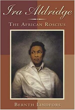 Ira Aldridge: The African Roscius by Bernth Lindfors