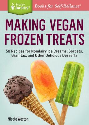 Making Vegan Frozen Treats: 50 Recipes for Nondairy Ice Creams, Sorbets, Granitas, and Other Delicious Desserts. a Storey Basics(r) Title by Nicole Weston