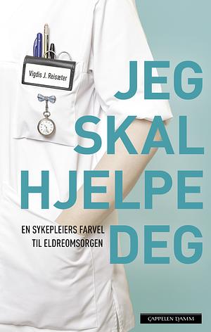 Jeg skal hjelpe deg. En sykepleiers farvel til eldreomsorgen. by Vigdis J. Reisæter