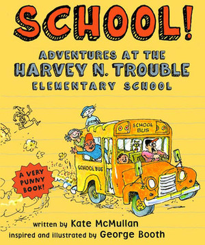 School!: Adventures at the Harvey N. Trouble Elementary School by George Booth, Kate McMullan