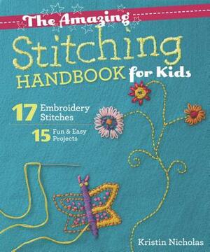 The Amazing Stitching Handbook for Kids: 17 Embroidery Stitches - 15 Fun & Easy Projects by Kristin Nicholas