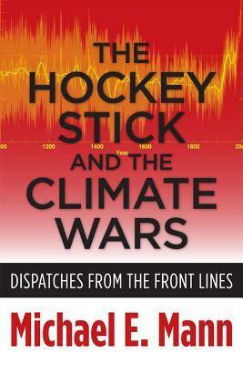 The Hockey Stick and the Climate Wars: Dispatches from the Front Lines by Michael E. Mann