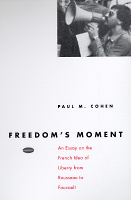 Freedom's Moment: An Essay on the French Idea of Liberty from Rousseau to Foucault by Paul M. Cohen