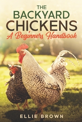 Backyard Chickens: A Beginners Handbook by Ellie Brown