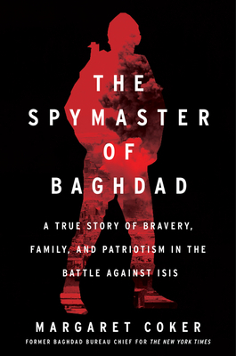 The Spymaster of Baghdad: A True Story of Bravery, Family, and Patriotism in the Battle against ISIS by Margaret Coker