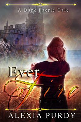 Ever Fire (A Dark Faerie Tale #2) by Alexia Purdy