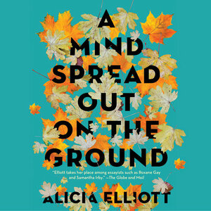 A Mind Spread Out on the Ground by Alicia Elliott