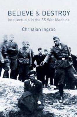 Believe and Destroy: Intellectuals in the SS War Machine by Christian Ingrao
