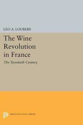 The Wine Revolution in France: The Twentieth Century by Leo A. Loubère