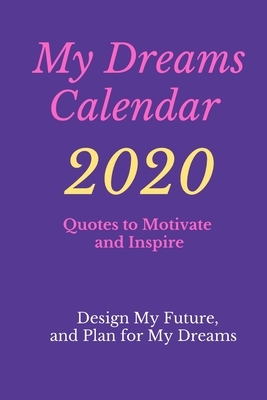 My Dreams Calendar 2020: Design My Future, and Plan for My Dreams, Quotes to Motivate and Inspire: Design My Future, and Plan for My Dreams, Qu by Alex Anderson