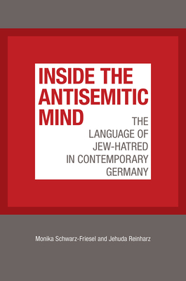 Inside the Antisemitic Mind: The Language of Jew-Hatred in Contemporary Germany by Jehuda Reinharz, Monika Schwarz-Friesel