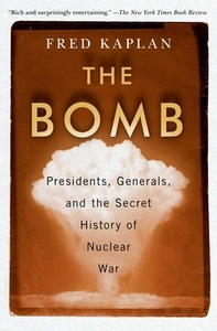 The Bomb: Presidents, Generals, and the Secret History of Nuclear War by Fred Kaplan