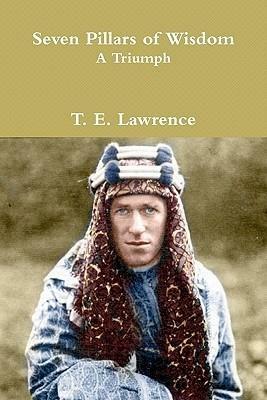 Seven Pillars of Wisdom: A Triumph: The Complete 1922 Text by T.E. Lawrence