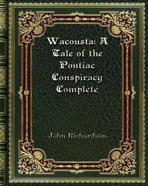 Wacousta: A Tale of the Pontiac Conspiracy Complete by John Richardson