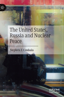 The United States, Russia and Nuclear Peace by Stephen J. Cimbala