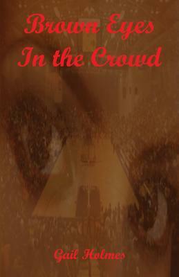 Brown Eyes in the Crowd by Gail Holmes