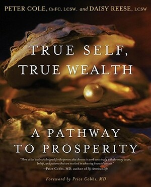 True Self, True Wealth: A Pathway to Prosperity by Peter Cole, Daisy Reese