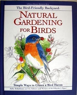 The Bird-Friendly Backyard: Natural Gardening for Birds : Simple Ways to Create a Bird Haven by Julie Zickefoose, Julie Zickefoose