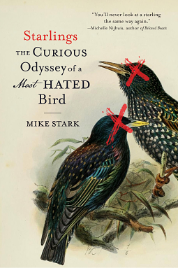 Starlings: The Curious Odyssey of a Most Hated Bird by Mike Stark