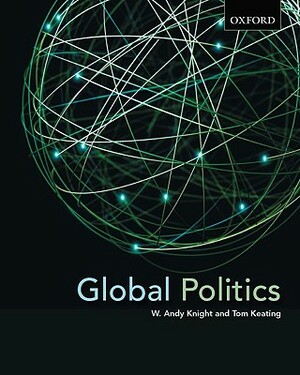 Global Politics: Emerging Networks, Trends, and Challenges by W. Andy Knight, Tom Keating