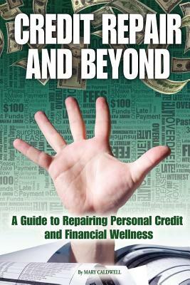 Credit Repair and Beyond: A Guide to Repairing Personal Credit and Financial Wellness by Mary Caldwell