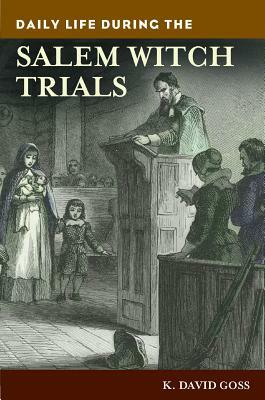 Daily Life During the Salem Witch Trials by K. David Goss