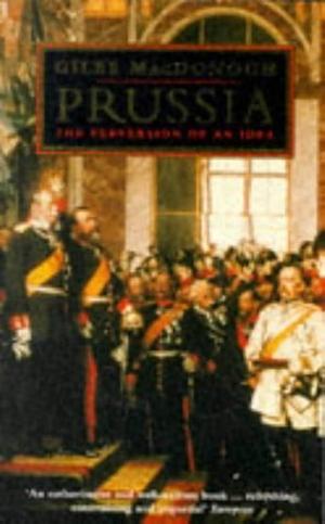 Prussia: The Perversion of an Idea by Giles MacDonogh