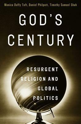 God's Century: Resurgent Religion and Global Politics by Timothy Samuel Shah, Daniel Philpott, Monica Duffy Toft