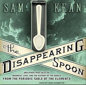 The Disappearing Spoon: And Other True Tales of Madness, Love, and the History of the World from the Periodic Table of the Elements by Sam Kean
