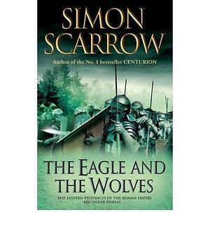 The eagle and the wolves by Simon Scarrow, Simon Scarrow