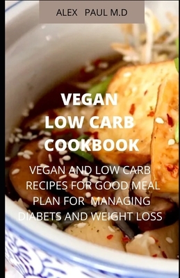Vegan Low Carb Cookbook: 135 Recipes of Vegan and Low Carb for Good Living Managing Diabetes and Weight Loss by Alex Paul