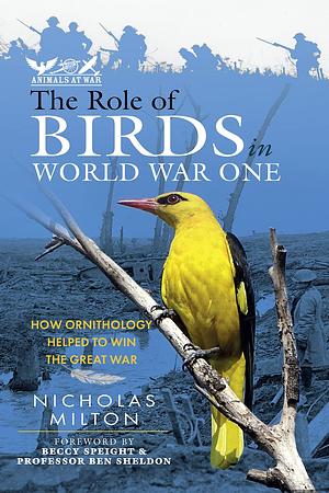 The Role of Birds in World War One: How Ornithology Helped to Win the Great War by Nicholas Milton