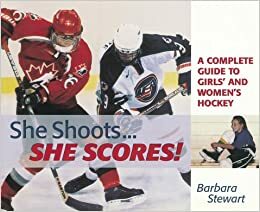 She Shoots... She Scores: A Complete Guide to Girl's and Women's Hockey by Barbara Stewart