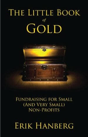 The Little Book of Gold: Fundraising for Small (and Very Small) Nonprofits by Erik Hanberg