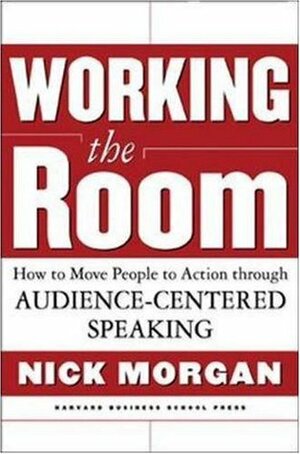 Working the Room: How to Move People to Action Through Audience-Centered Speaking by Nick Morgan