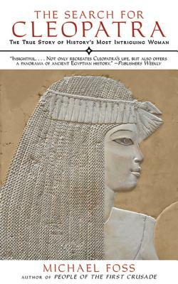 The Search for Cleopatra: The True Story of History's Most Intriguing Woman by Michael Foss